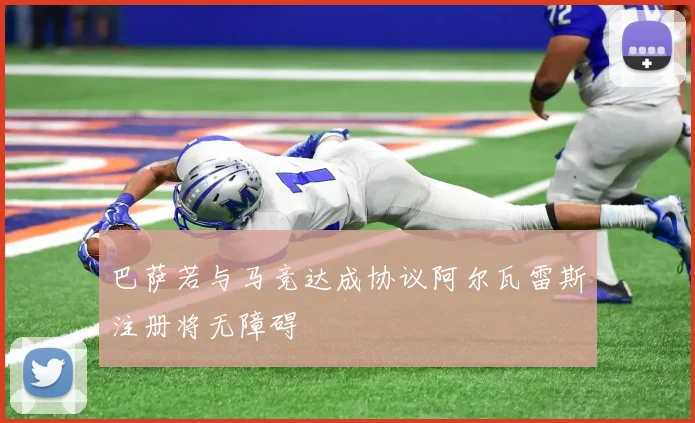 巴萨若与马竞达成协议阿尔瓦雷斯注册将无障碍