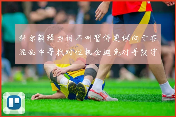 科尔解释为何不叫暂停更倾向于在混乱中寻找对位机会避免对手防守调整