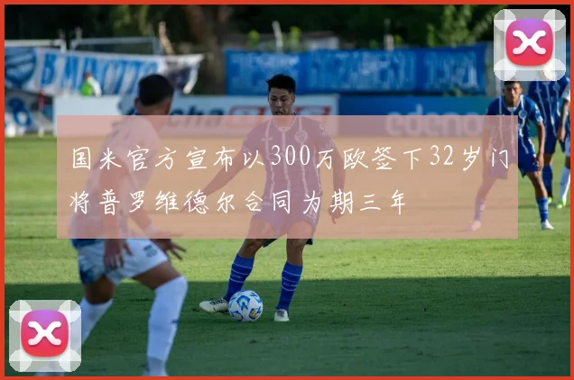 国米官方宣布以300万欧签下32岁门将普罗维德尔合同为期三年
