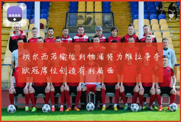 切尔西若输给利物浦将为维拉争夺欧冠席位创造有利局面